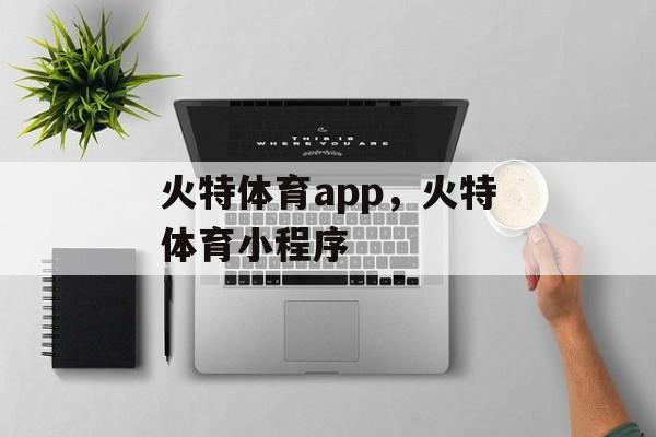 火特体育app，火特体育小程序