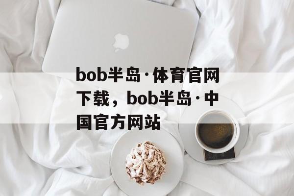 bob半岛·体育官网下载，bob半岛·中国官方网站