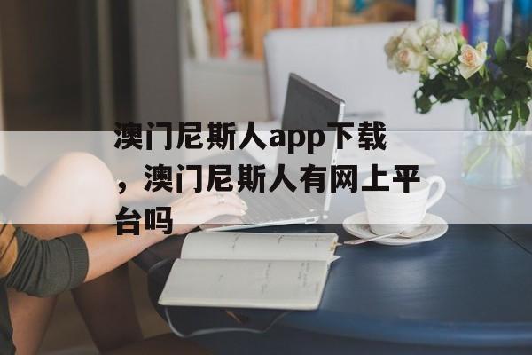 澳门尼斯人app下载，澳门尼斯人有网上平台吗