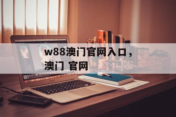 w88澳门官网入口，澳门 官网