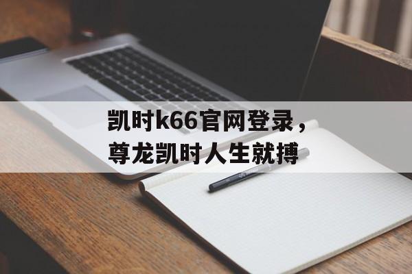 凯时k66官网登录，尊龙凯时人生就搏