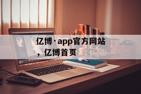 亿博·app官方网站，亿博首页