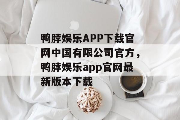 鸭脖娱乐APP下载官网中国有限公司官方，鸭脖娱乐app官网最新版本下载